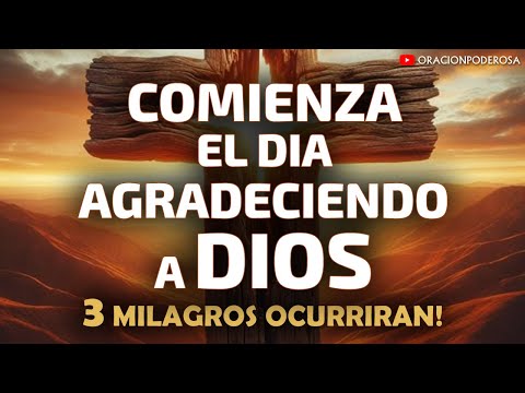 Comienza el día agradeciendo a Dios, 3 milagros ocurrirán!