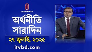 অর্থনীতি সারাদিন | Orthoniti Saradin | 27 July 2025 | Independent Bulletin | Independent TV