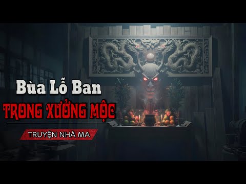 BÙA LỖ BAN TRONG XƯỞNG MỘC:  Đêm kinh hoàng phản phệ, 9 con Quỷ sống dậy đòi mạng