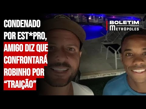 Condenado por est*pro, amigo diz que confrontará Robinho por “traição”