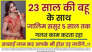 23 साल की बहू के साथ जालिम ससुर 5 साल तक गलत काम करता... | An Emotional Story In Hindi | Moral Story