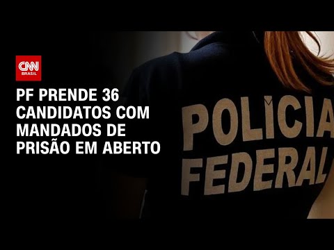 PF prende 36 candidatos com mandados de prisão em aberto | AGORA CNN