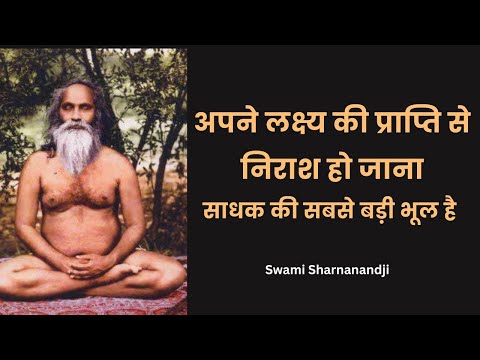 अपने लक्ष्य की प्राप्ति से निराश हो जाना, साधक की सबसे बड़ी भूल है Swami Sharnanandji