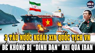 Quá Đỉnh! Để An Toàn Đi Qua Iran - 3 Tàu Nước Ngoài Xin Theo Quốc Tịch VN