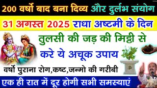 31 अगस्त राधा अष्टमी तुलसी जड़ की मिट्टी का अचूक उपाय दूर करेगा जन्मो की गरीबी - Pradeep ji mishra