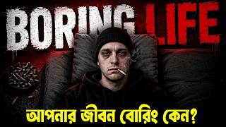 আপনার জীবন বোরিং কেনো ! Why Life Feels So Boring Now ! How to be Happy in Life