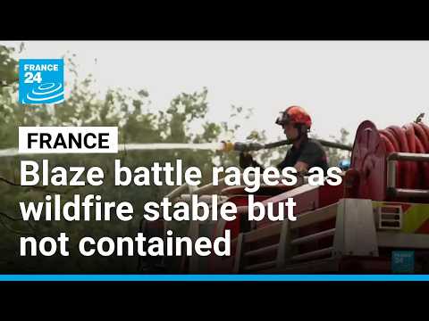 Blaze battle rages in France as wildfire stable but not contained • FRANCE 24 English
