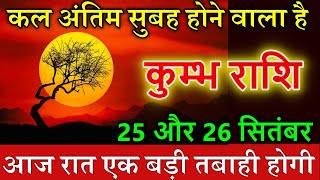 कुम्भ राशि 25 और 26 सितंबर कल का सुबह अंतिम होने वाला है असली तबाही कल शुरू होगी।@kumbhjyotish7065