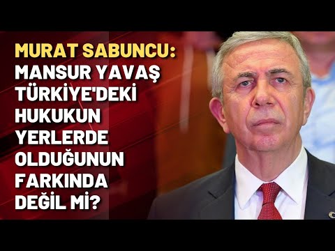 Murat Sabuncu: Mansur Yavaş Türkiye'deki hukukun yerlerde olduğunun farkında değil mi?