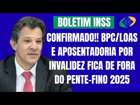 CONFIRMADO!! BPC/LOAS E APOSENTADORIA POR INVALIDEZ FICA DE FORA DO PENTE-FINO 2025.