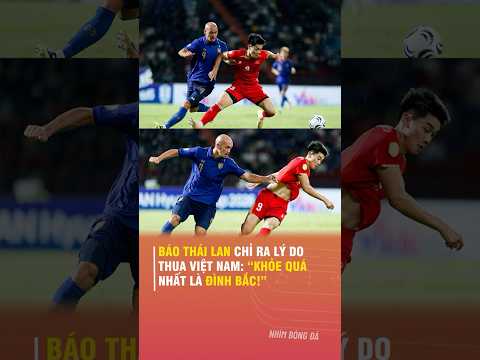 BÁO THÁI <strong>LAN</strong> CHỈ RA LÝ DO THUA VIỆT NAM: 'KHỎE QUÁ, NHẤT LÀ ĐÌNH BẮC'