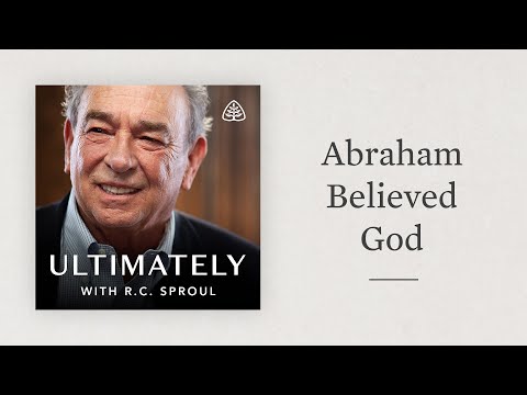 Abraham Believed God: Ultimately with R.C. Sproul