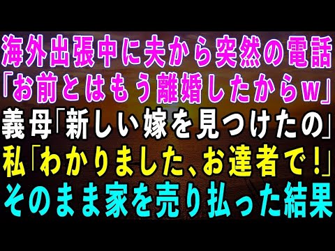 【スカッとする話】海外出張中に夫から突然の電話「お前とはもう離婚したw」義母「新しい嫁が見つかったのw」私「では、お達者で」→翌日、そのまま家を売り払った結果w【修羅場】