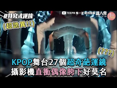 【KPOP舞台27個超奇葩運鏡 攝影機直衝偶像胯下好莫名】｜@teeprkpop