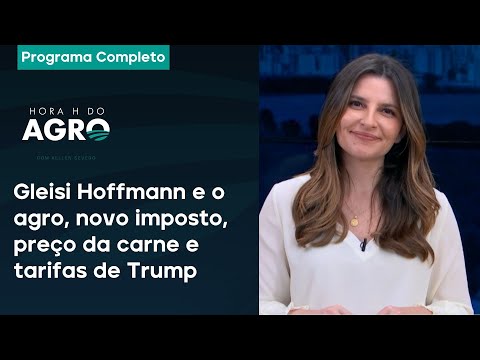 Gleisi Hoffmann e o agro, novo imposto, preço da carne e tarifas de Trump - Hora H do Agro 29/02/25