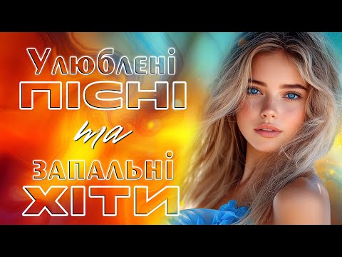Улюблені пісні та запальні ХІТИ! Українська музика!