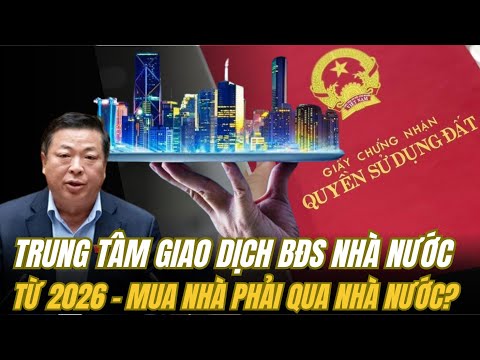 Từ 2026: Mua Bán Nhà Đất Phải Qua Trung Tâm Nhà Nước – Ai Được, Ai Mất?