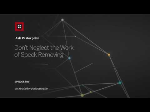 Don’t Neglect the Work of Speck Removing // Ask Pastor John