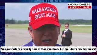 Trump officials cite security risks as they scramble to halt president's new deals report