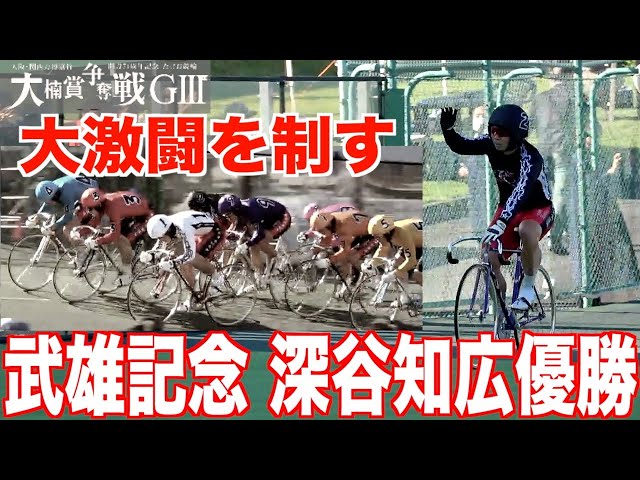 【武雄競輪・GⅢ大楠賞争奪戦】深谷知広が超激闘を制しGⅢ２０回目の優勝