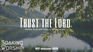 Trust in the Lord ✝️ Worship Music with Water & Nature Sounds 🌿💧