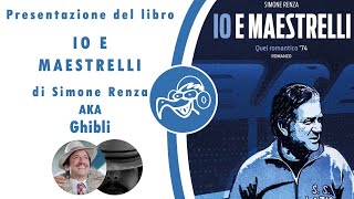 Presentazione del libro IO E MAESTRELLI di Simone Renza AKA Ghibli