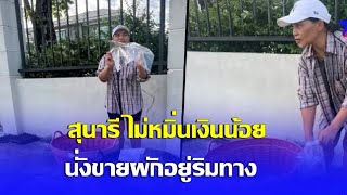 ภาพล่าสุด สุนารี ไม่หมิ่นเงินน้อย นั่งขายผักอยู่ริมทาง แฟนๆแห่ชื่นชม