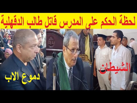 لحظة النطق بالحكم على مدرس الفيزياء قااتل ايهاب اشرف طالب الدقهليه ومفاجأة بعد الحكم