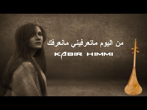 من اليوم ماتعرفيني مانعرفك _ kabir himmi