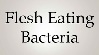 How to Pronounce ''Flesh Eating Bacteria''