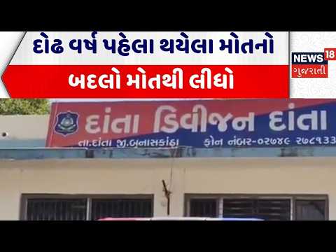 Banaskantha News | દોઢ વર્ષ પહેલા થયેલા મોતનો બદલો મોતથી લીધો | Danta | Gujarat | Gujarati News