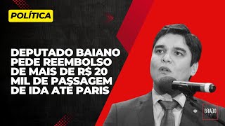 DEPUTADO BAIANO PEDE REEMBOLSO DE MAIS DE R$ 20 MIL DE PASSAGEM DE IDA ATÉ PARIS