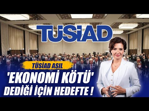 TÜSİAD ASIL 'EKONOMİ KÖTÜ' DEDİĞİ İÇİN HEDEFTE !