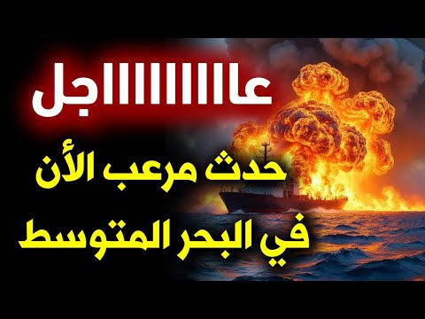 عاااااااجل الأن: كارثة في البحر المتوسط 3 أحداث احذروا الغد