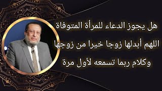 هل يجوز الدعاء للمرأة المتوفاة اللهم أبدلها زوجا خيرا من زوجها؟ د محمد الزغبى