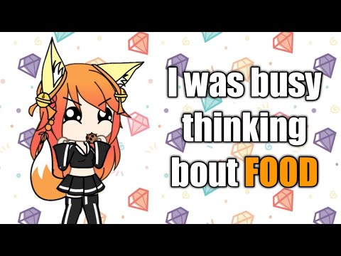 I was busy thinking bout FOOD | Gacha life