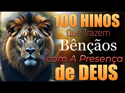 Hinos Que Trazem Bênçãos com A Presença de Deus | 100 Hinos Que Trazem Milagres da Sua Vida