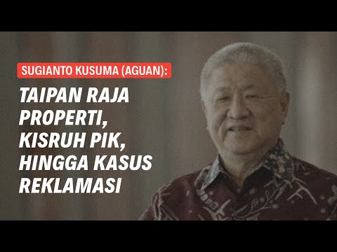 AGUAN: DARI RAJA PROPERTI HINGGA KASUS REKLAMASI | Eps 223