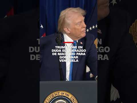 Trump pone en duda el liderazgo de Machado para gobernar Venezuela
