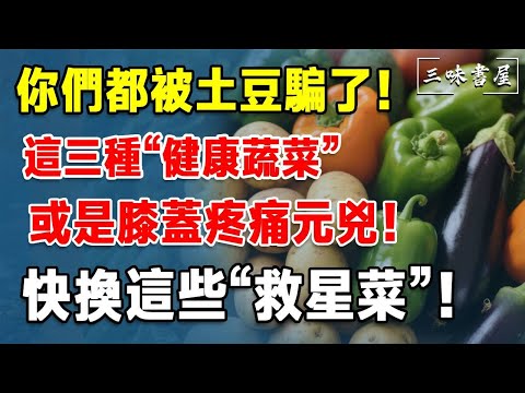 你們都被土豆騙了！這三種“健康蔬菜”或是膝蓋疼痛元兇！快換這些“救星菜”！#三味書屋#中老年#晚年幸福