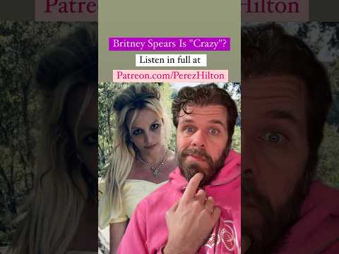 #Britney Spears Is “Crazy”? | Perez Hilton