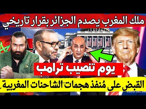 ملك المغرب يهز العالم يوم تنصيب ترامب و قرار يصدم الجزائر / القبض على مستهدف الشاحنات المغربية