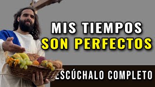 DIOS TE DICE, MIS TIEMPOS NO SON RÁPIDOS NI LENTOS, SON PERFECTOS.