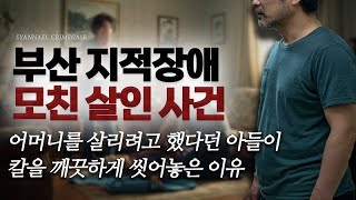 어머니를 살리려 했다던 아들이 칼을 씻은 이유 - 부산 지적장애 모친 살인사건 | 샨나엘