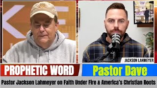 Pastor Dave PROPHETIC WORD - Pastor Jackson Lahmeyer on Faith Under Fire & America Christian Roots
