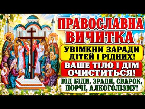 ПРАВОСЛАВНА ВИЧИТКА ВІД БІДИ, ЗРАДИ, СВАРОК, ПОРЧІ, АЛКОГОЛІЗМУ! Акафіст Хресту Господньому