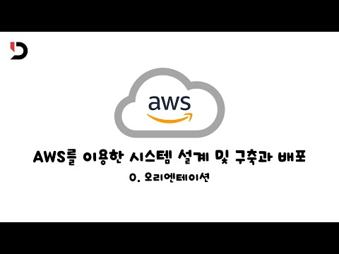 [AWS를 이용한 시스템 설계 및 구축과 배포] 0. 오리엔테이션 (영상 설명 한 번 읽어주세요)