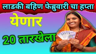 लाडक्या बहिणीचा फेब्रुवारी चा हप्ता येणार २० तारखेला  || laadki bahin februvaari hpta 20 taarkhela