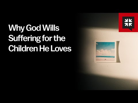 Why God Wills Suffering for the Children He Loves