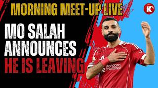 KING MO SALAH ANNOUNCES HE IS LEAVING AT THE END OF SEASON!! | MORNING MEET-UP LIVE!!
